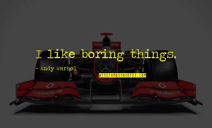 Corbin Bernsen Quotes By Andy Warhol: I like boring things. Corbin Bernsen Quotes By Andy Warhol: I like boring things.