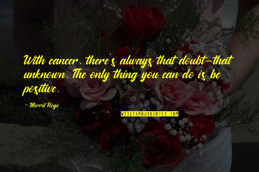 Corbin Bernsen Quotes By Merril Hoge: With cancer, there's always that doubt-that unknown. The Corbin Bernsen Quotes By Merril Hoge: With cancer, there's always that doubt-that unknown. The