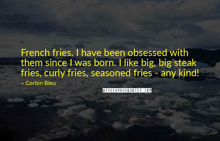 Corbin Bleu quotes: French fries. I have been obsessed with them since I was born. I like big, big steak fries, curly fries, seasoned fries - any kind! Corbin Bleu quotes: French fries. I have been obsessed with them since I was born. I like big, big steak fries, curly fries, seasoned fries - any kind!