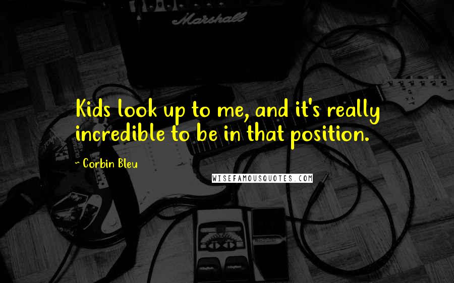 Corbin Bleu quotes: Kids look up to me, and it's really incredible to be in that position.