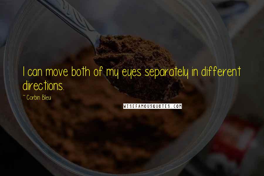 Corbin Bleu quotes: I can move both of my eyes separately in different directions.