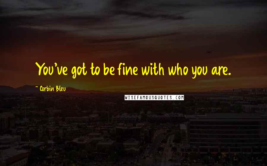 Corbin Bleu quotes: You've got to be fine with who you are.