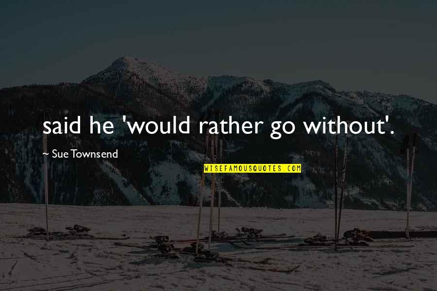 Corbin Blue Quotes By Sue Townsend: said he 'would rather go without'. Corbin Blue Quotes By Sue Townsend: said he 'would rather go without'.