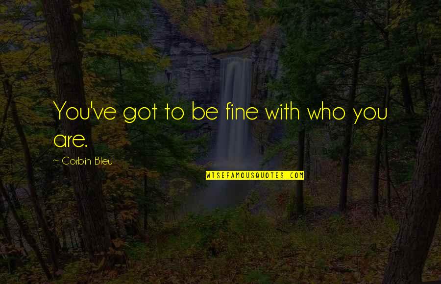 Corbin Quotes By Corbin Bleu: You've got to be fine with who you Corbin Quotes By Corbin Bleu: You've got to be fine with who you