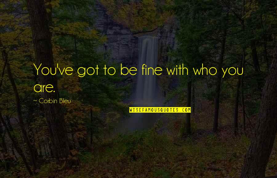 Corbin's Quotes By Corbin Bleu: You've got to be fine with who you