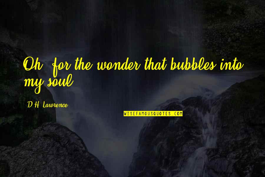 Corboy And Demetrio Quotes By D.H. Lawrence: Oh, for the wonder that bubbles into my Corboy And Demetrio Quotes By D.H. Lawrence: Oh, for the wonder that bubbles into my