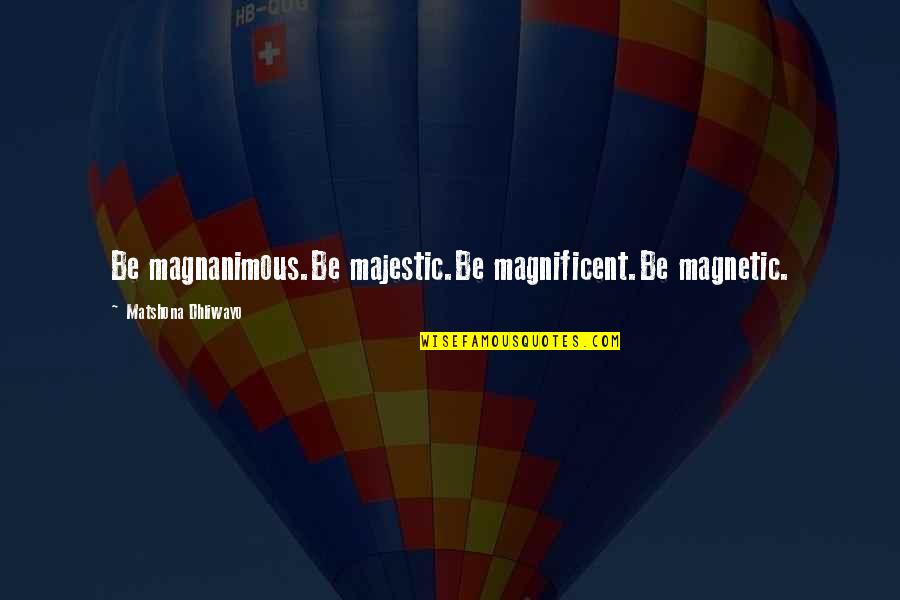 Corbridge Larder Quotes By Matshona Dhliwayo: Be magnanimous.Be majestic.Be magnificent.Be magnetic. Corbridge Larder Quotes By Matshona Dhliwayo: Be magnanimous.Be majestic.Be magnificent.Be magnetic.
