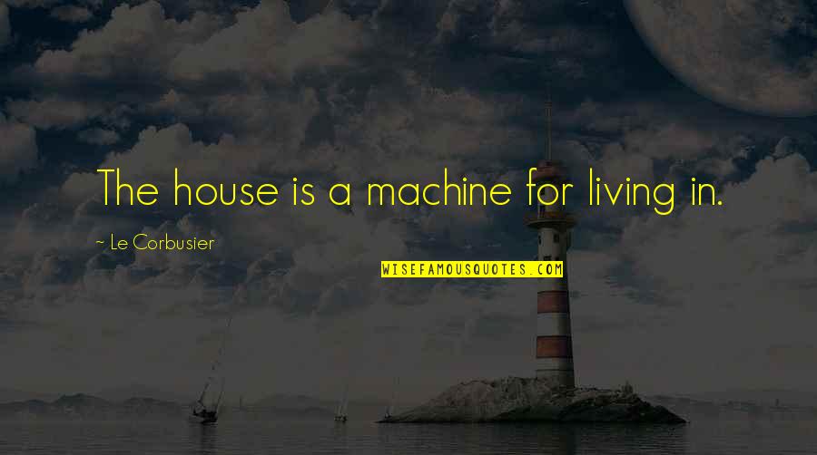 Corbusier Quotes By Le Corbusier: The house is a machine for living in.