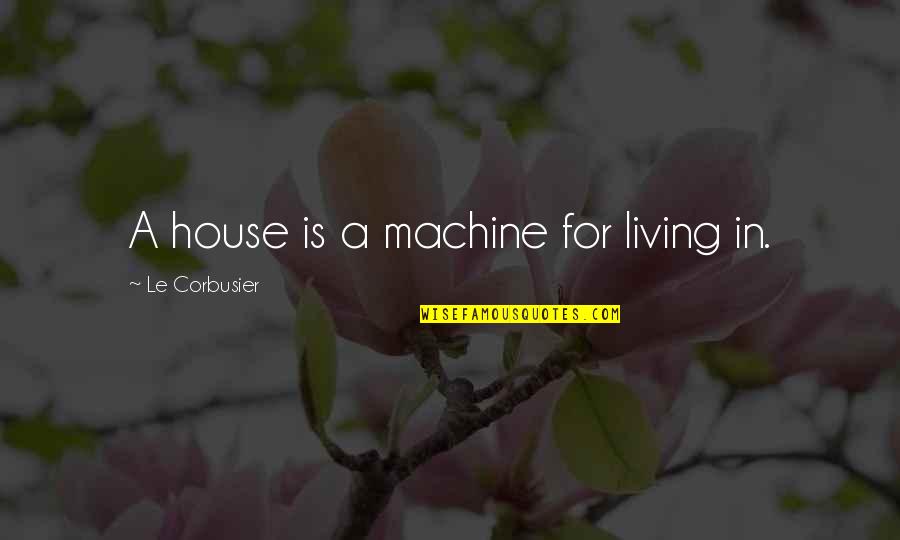 Corbusier Quotes By Le Corbusier: A house is a machine for living in.