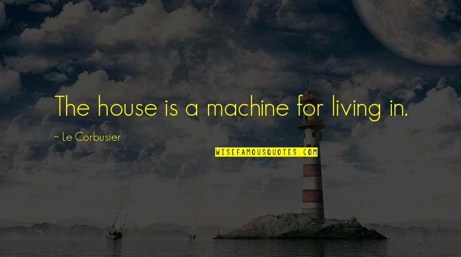 Corbusier's Quotes By Le Corbusier: The house is a machine for living in.