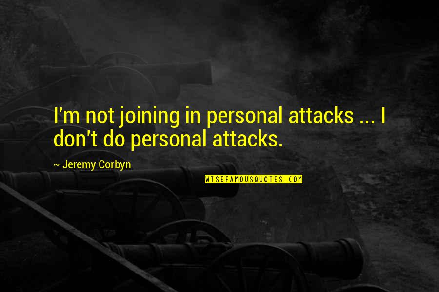 Corbyn Quotes By Jeremy Corbyn: I'm not joining in personal attacks ... I