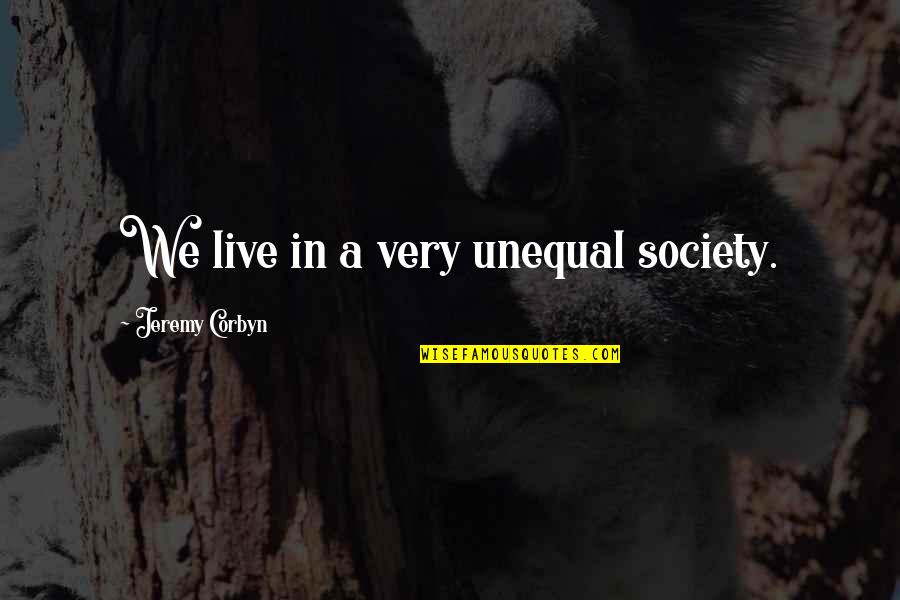 Corbyn Quotes By Jeremy Corbyn: We live in a very unequal society.