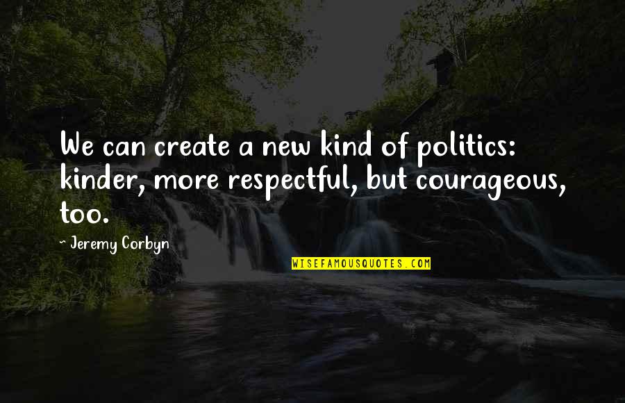 Corbyn's Quotes By Jeremy Corbyn: We can create a new kind of politics: