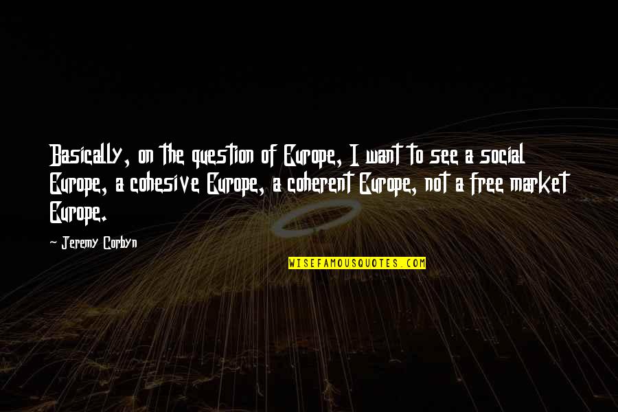Corbyn's Quotes By Jeremy Corbyn: Basically, on the question of Europe, I want
