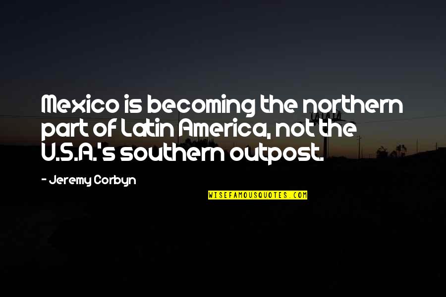 Corbyn's Quotes By Jeremy Corbyn: Mexico is becoming the northern part of Latin