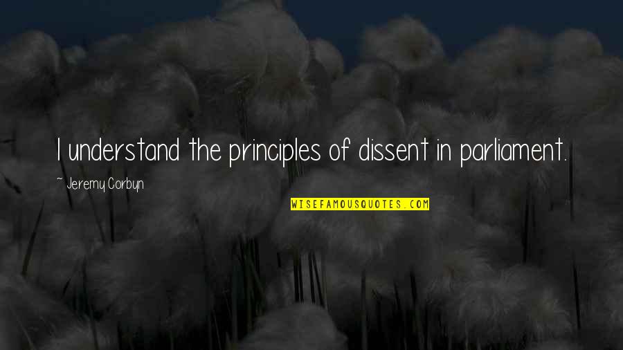 Corbyn's Quotes By Jeremy Corbyn: I understand the principles of dissent in parliament.