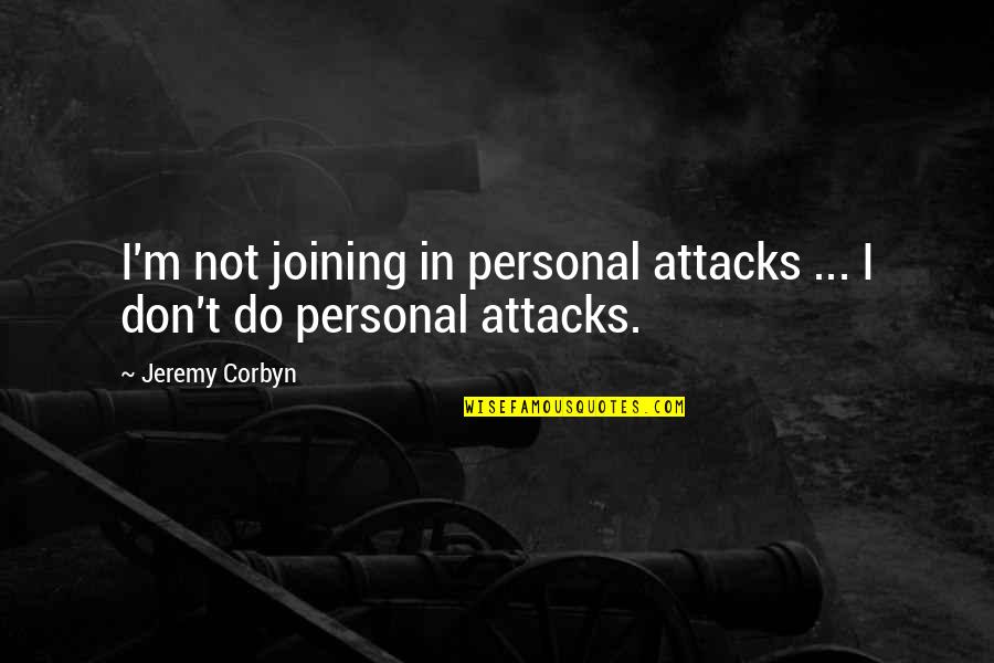 Corbyn's Quotes By Jeremy Corbyn: I'm not joining in personal attacks ... I