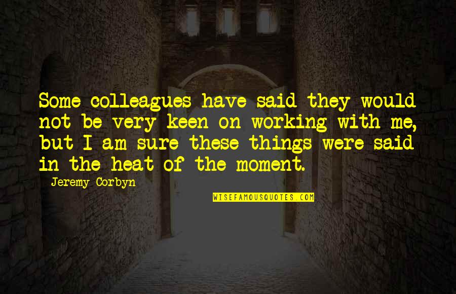 Corbyn's Quotes By Jeremy Corbyn: Some colleagues have said they would not be