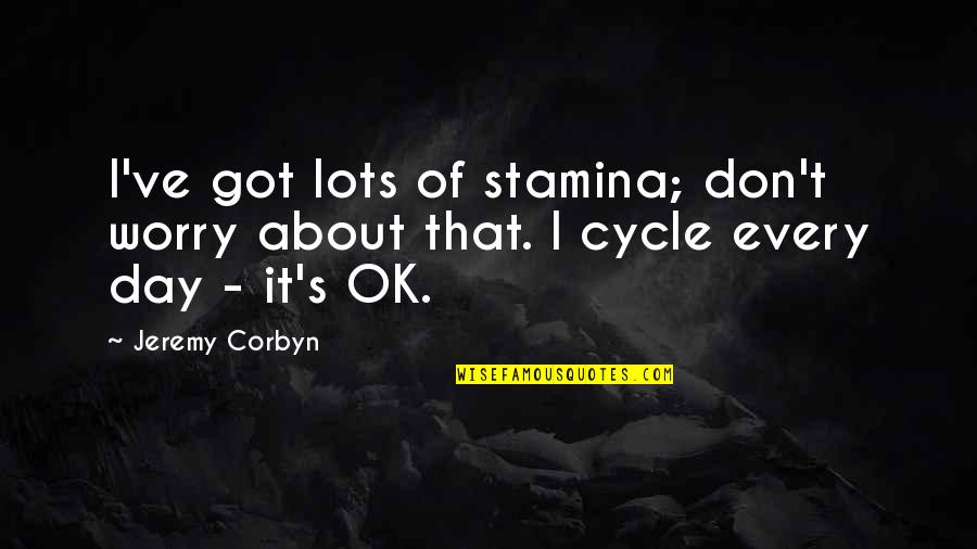 Corbyn's Quotes By Jeremy Corbyn: I've got lots of stamina; don't worry about