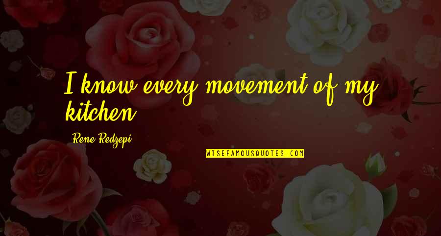 Corchia Venato Quotes By Rene Redzepi: I know every movement of my kitchen. Corchia Venato Quotes By Rene Redzepi: I know every movement of my kitchen.