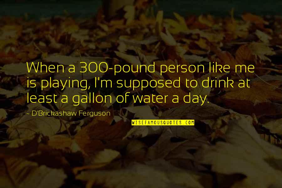 Corcino Reds Quotes By D'Brickashaw Ferguson: When a 300-pound person like me is playing, Corcino Reds Quotes By D'Brickashaw Ferguson: When a 300-pound person like me is playing,