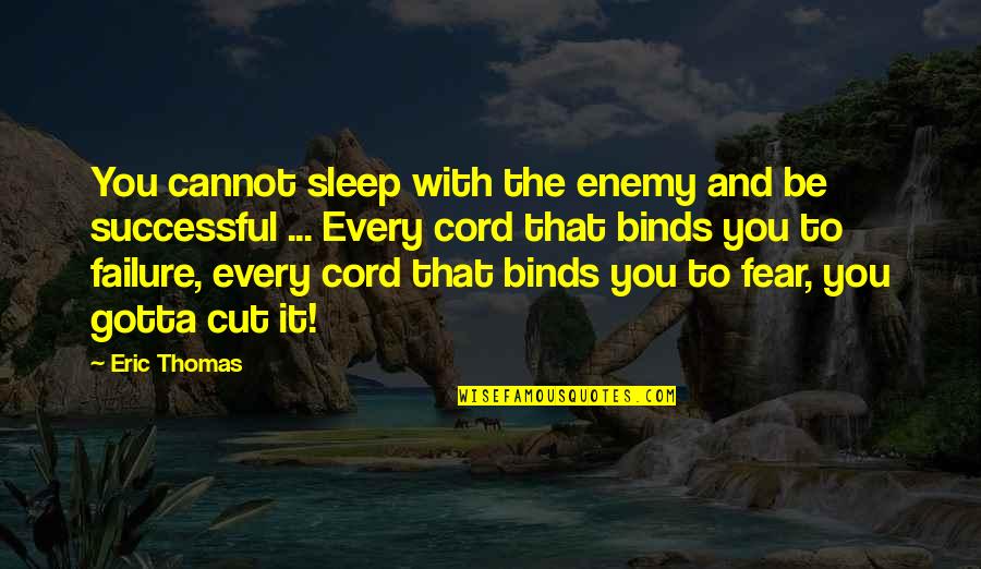 Cord Quotes By Eric Thomas: You cannot sleep with the enemy and be