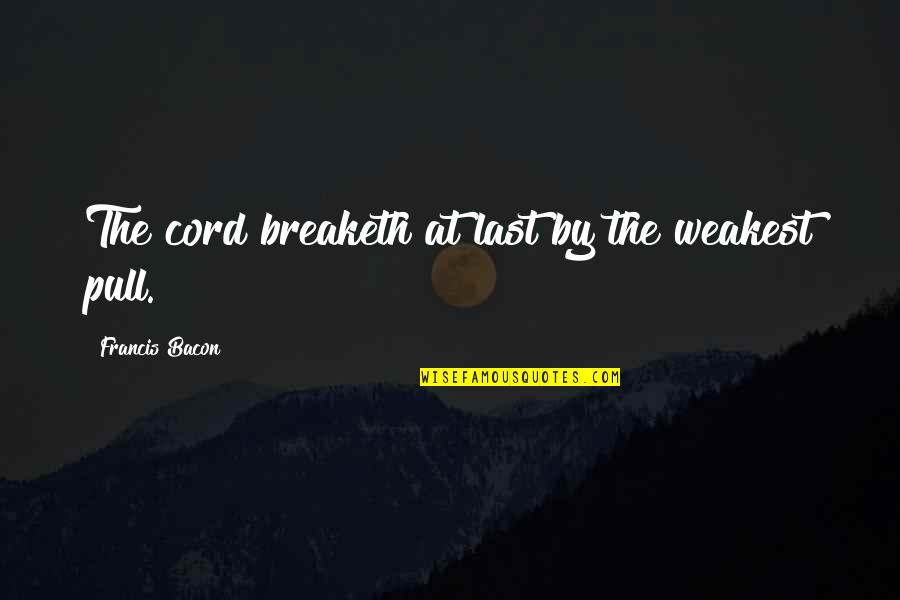 Cord Quotes By Francis Bacon: The cord breaketh at last by the weakest