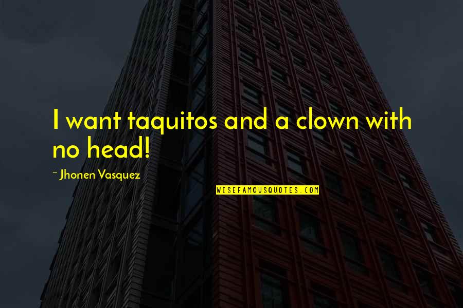 Cordasco Quotes By Jhonen Vasquez: I want taquitos and a clown with no Cordasco Quotes By Jhonen Vasquez: I want taquitos and a clown with no