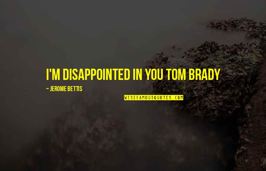 Cordasco Solages Quotes By Jerome Bettis: I'm disappointed in you Tom Brady