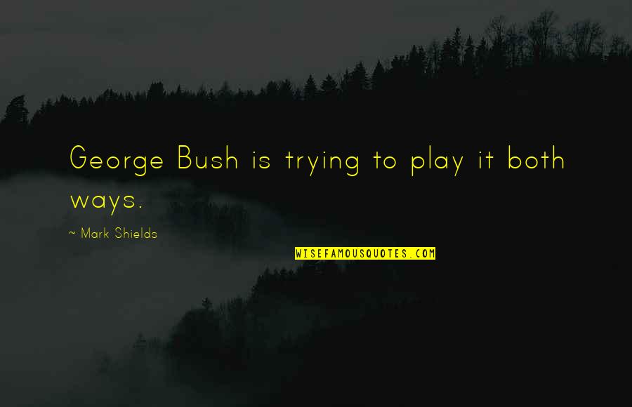 Cordeaux Academy Quotes By Mark Shields: George Bush is trying to play it both