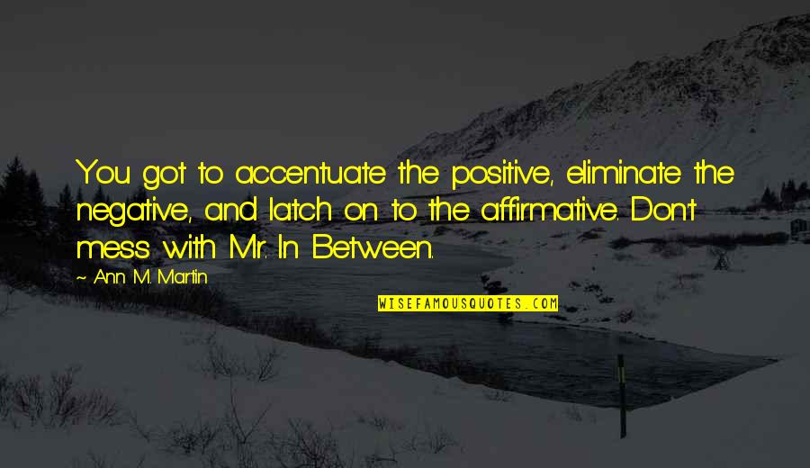 Cordeaux Hats Quotes By Ann M. Martin: You got to accentuate the positive, eliminate the Cordeaux Hats Quotes By Ann M. Martin: You got to accentuate the positive, eliminate the