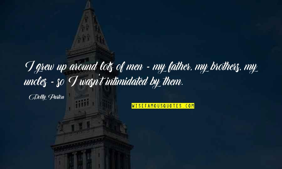 Cordelia Critical Quotes By Dolly Parton: I grew up around lots of men - Cordelia Critical Quotes By Dolly Parton: I grew up around lots of men -