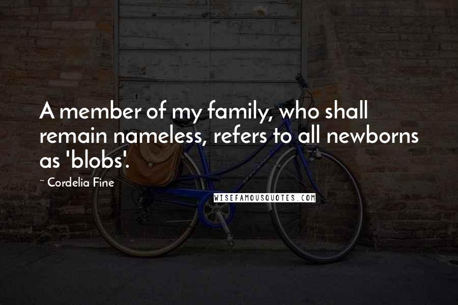 Cordelia Fine quotes: A member of my family, who shall remain nameless, refers to all newborns as 'blobs'.