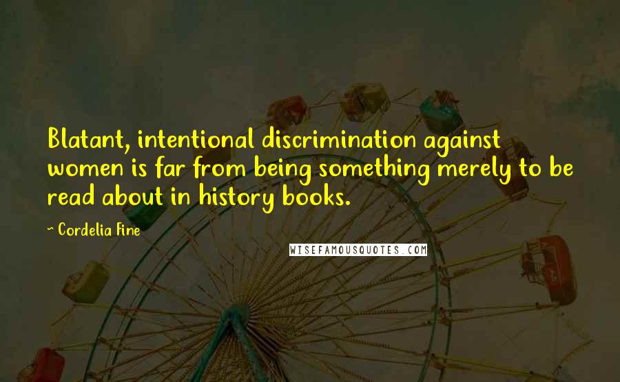 Cordelia Fine quotes: Blatant, intentional discrimination against women is far from being something merely to be read about in history books.