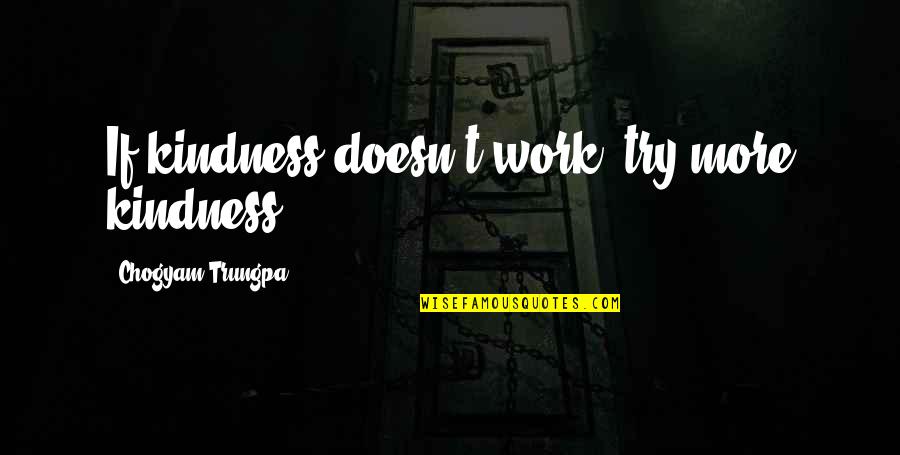Cordelias Dad Quotes By Chogyam Trungpa: If kindness doesn't work, try more kindness. Cordelias Dad Quotes By Chogyam Trungpa: If kindness doesn't work, try more kindness.