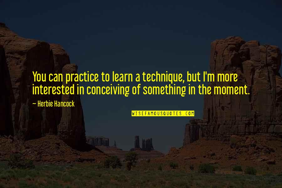 Cordelias Dad Quotes By Herbie Hancock: You can practice to learn a technique, but Cordelias Dad Quotes By Herbie Hancock: You can practice to learn a technique, but