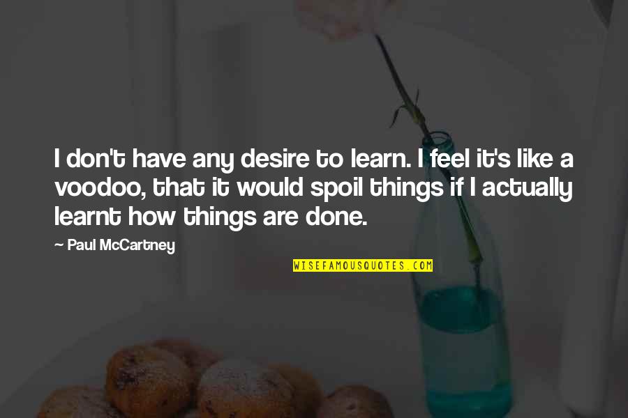 Cordelias Dad Quotes By Paul McCartney: I don't have any desire to learn. I Cordelias Dad Quotes By Paul McCartney: I don't have any desire to learn. I
