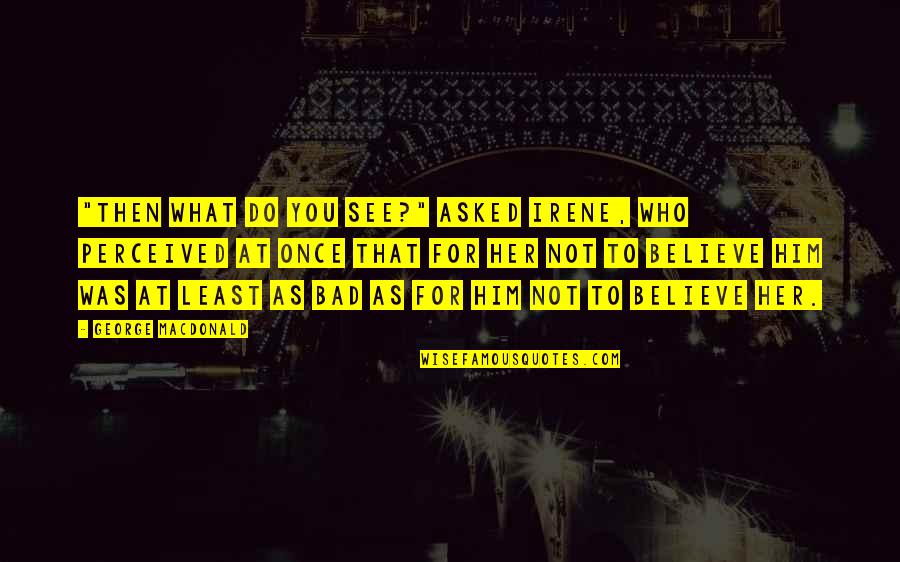 Cordeliers Quotes By George MacDonald: "Then what do you see?" asked Irene, who Cordeliers Quotes By George MacDonald: "Then what do you see?" asked Irene, who