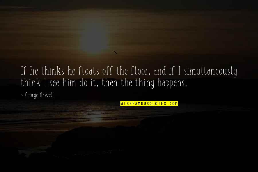 Cordente Novel Quotes By George Orwell: If he thinks he floats off the floor,