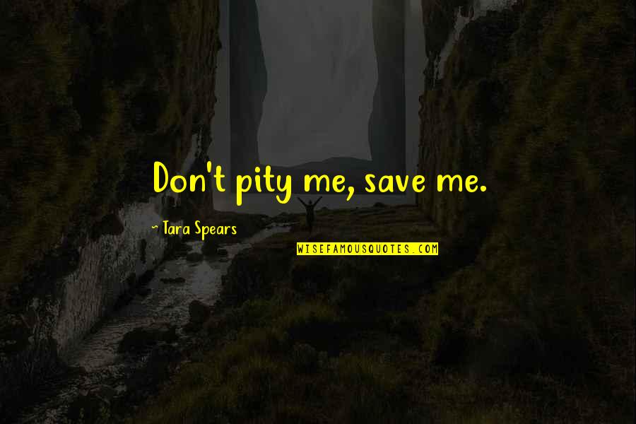 Corderito Manson Quotes By Tara Spears: Don't pity me, save me. Corderito Manson Quotes By Tara Spears: Don't pity me, save me.