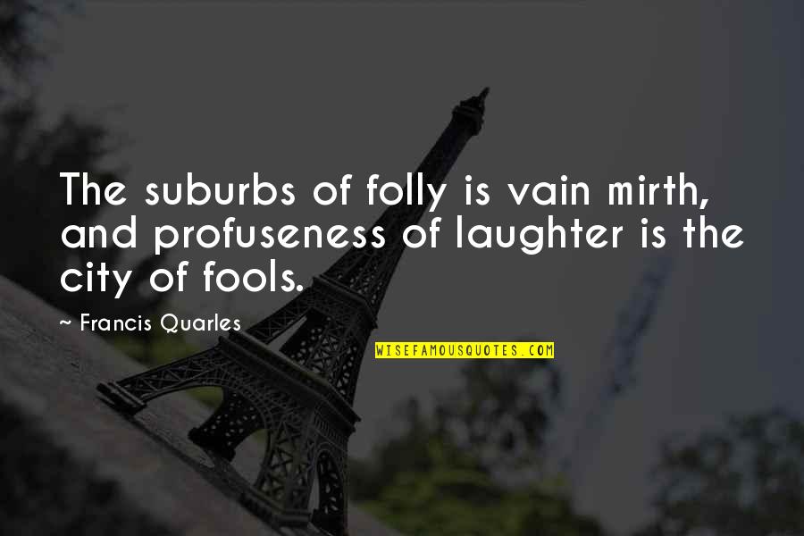 Cordiale En Quotes By Francis Quarles: The suburbs of folly is vain mirth, and