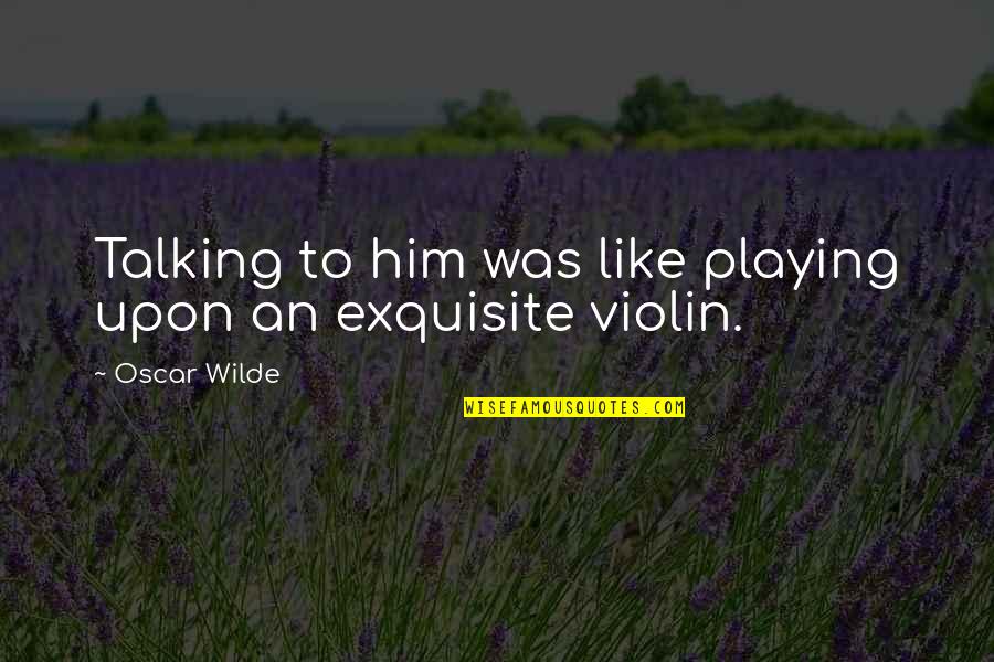 Cordiality In A Sentence Quotes By Oscar Wilde: Talking to him was like playing upon an