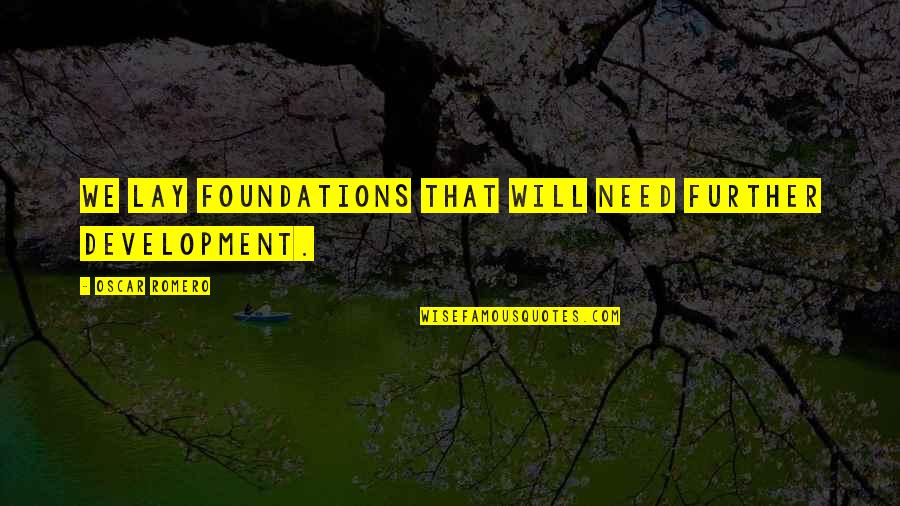 Cordiality Quotes By Oscar Romero: We lay foundations that will need further development.