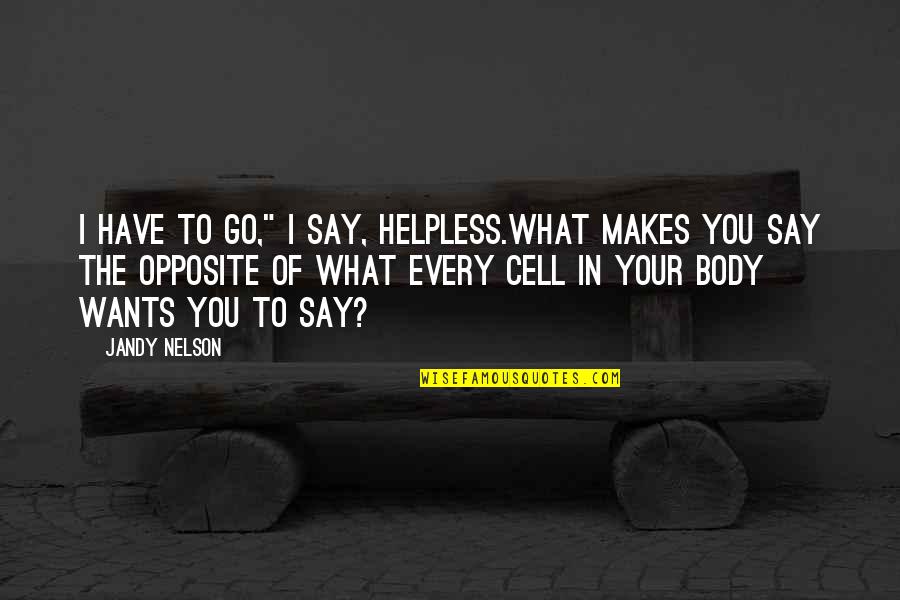 Cordially Def Quotes By Jandy Nelson: I have to go," I say, helpless.What makes Cordially Def Quotes By Jandy Nelson: I have to go," I say, helpless.What makes