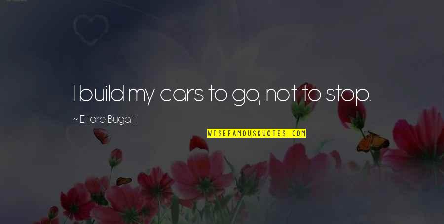 Cordially Quotes By Ettore Bugatti: I build my cars to go, not to