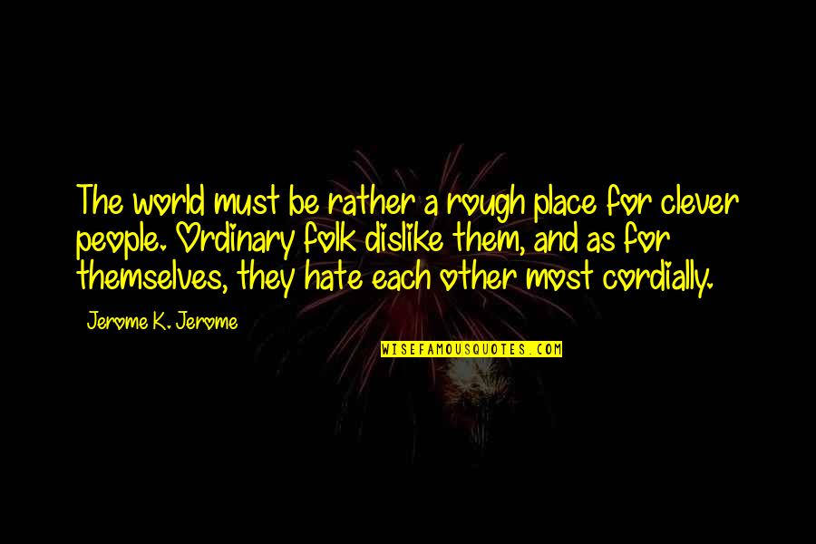 Cordially Quotes By Jerome K. Jerome: The world must be rather a rough place