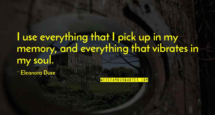 Cordice Iv Quotes By Eleanora Duse: I use everything that I pick up in