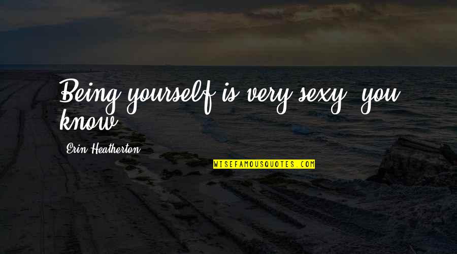 Cordileone Extraordinary Quotes By Erin Heatherton: Being yourself is very sexy, you know?