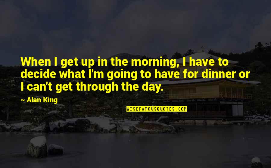 Cordilleran Quotes By Alan King: When I get up in the morning, I Cordilleran Quotes By Alan King: When I get up in the morning, I