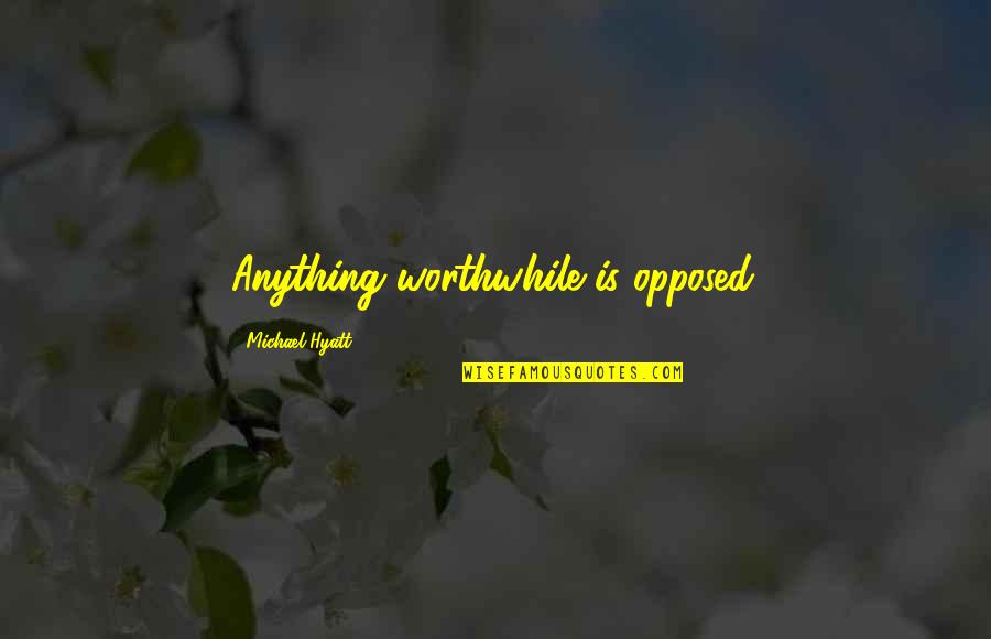 Cording Quotes By Michael Hyatt: Anything worthwhile is opposed.